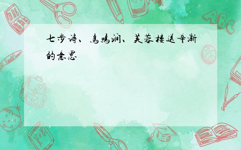 七步诗、鸟鸣涧、芙蓉楼送辛渐的意思