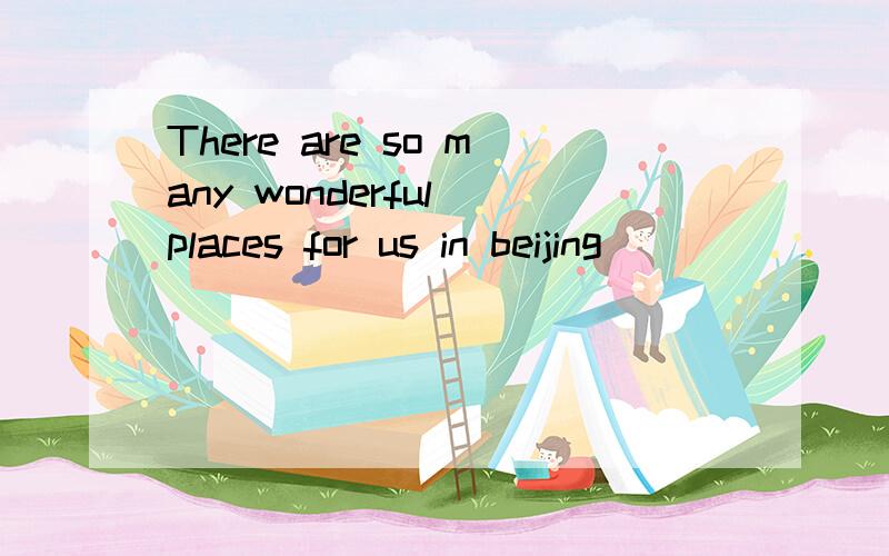 There are so many wonderful places for us in beijing