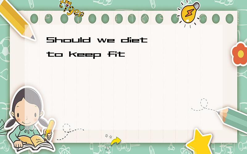 Should we dietto keep fit