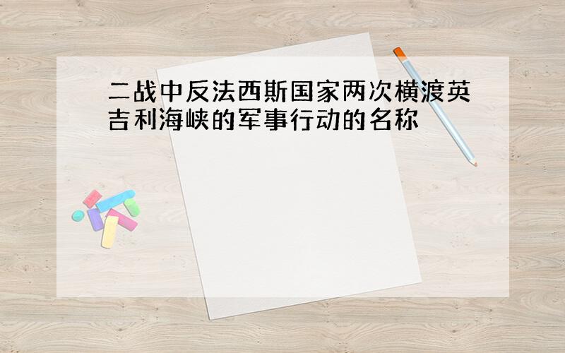 二战中反法西斯国家两次横渡英吉利海峡的军事行动的名称