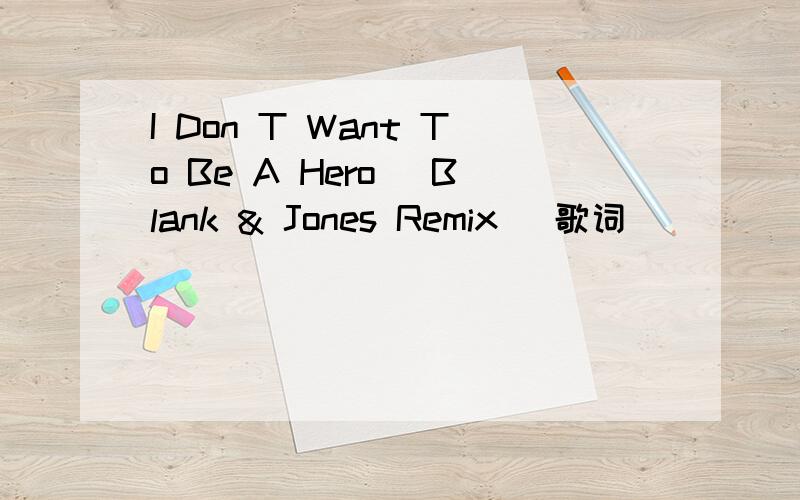 I Don T Want To Be A Hero (Blank & Jones Remix) 歌词