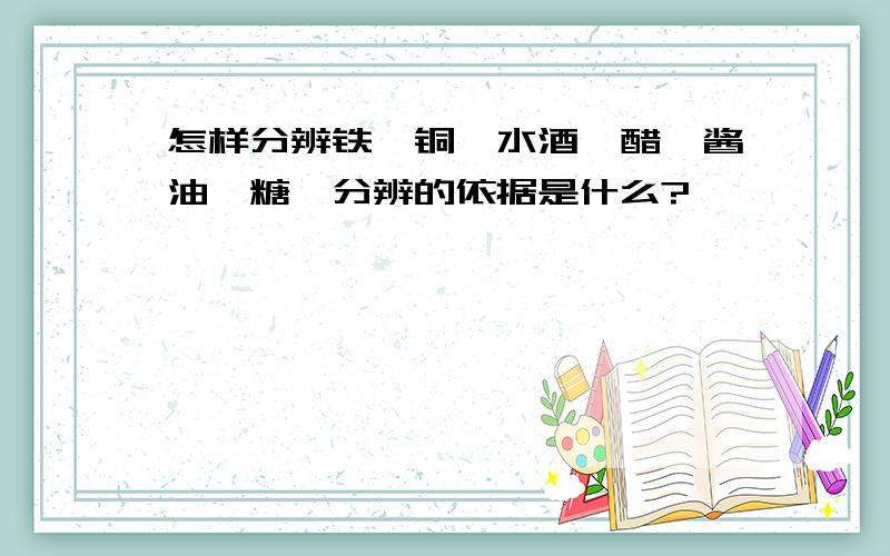 怎样分辨铁,铜,水酒,醋,酱油,糖,分辨的依据是什么?