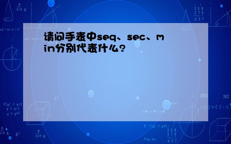 请问手表中seq、sec、min分别代表什么?