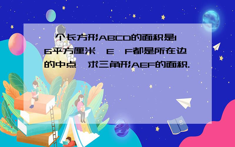 一个长方形ABCD的面积是16平方厘米,E、F都是所在边的中点,求三角形AEF的面积.