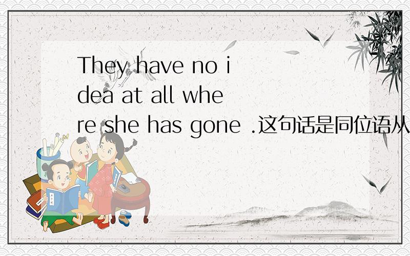 They have no idea at all where she has gone .这句话是同位语从句还是宾语从句