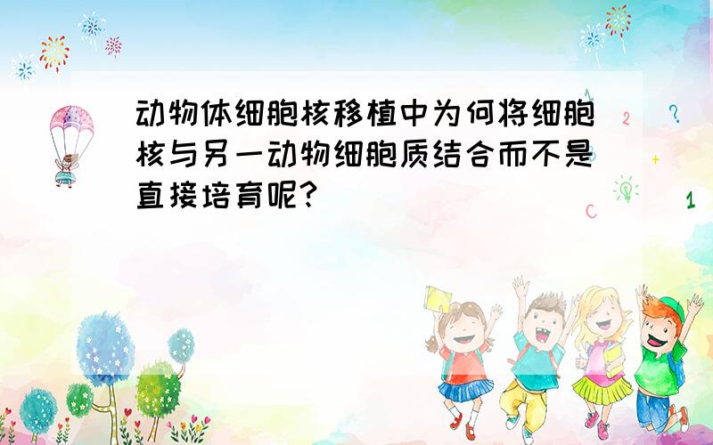 动物体细胞核移植中为何将细胞核与另一动物细胞质结合而不是直接培育呢?