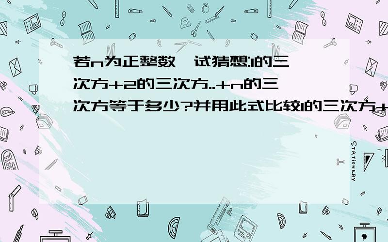 若n为正整数,试猜想:1的三次方+2的三次方..+n的三次方等于多少?并用此式比较1的三次方+2的三次方+…