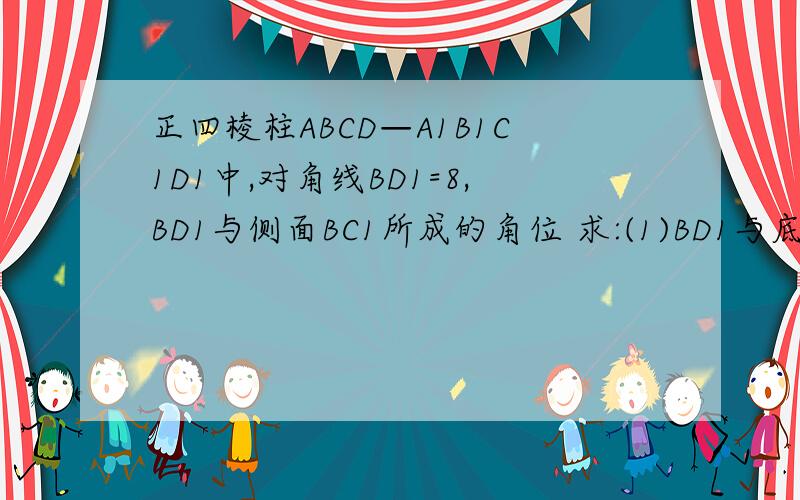 正四棱柱ABCD—A1B1C1D1中,对角线BD1=8,BD1与侧面BC1所成的角位 求:(1)BD1与底面ABCD所成