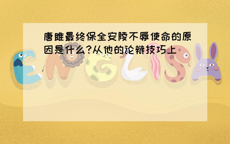 唐雎最终保全安陵不辱使命的原因是什么?从他的论辩技巧上