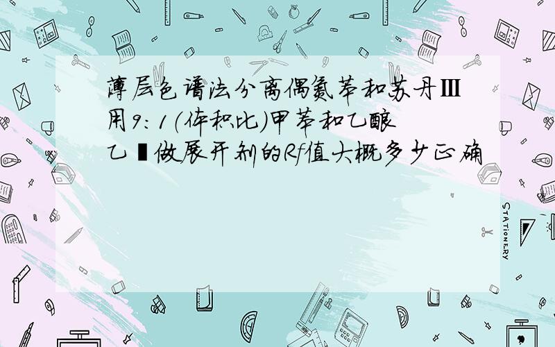 薄层色谱法分离偶氮苯和苏丹Ⅲ用9：1（体积比）甲苯和乙酸乙酯做展开剂的Rf值大概多少正确