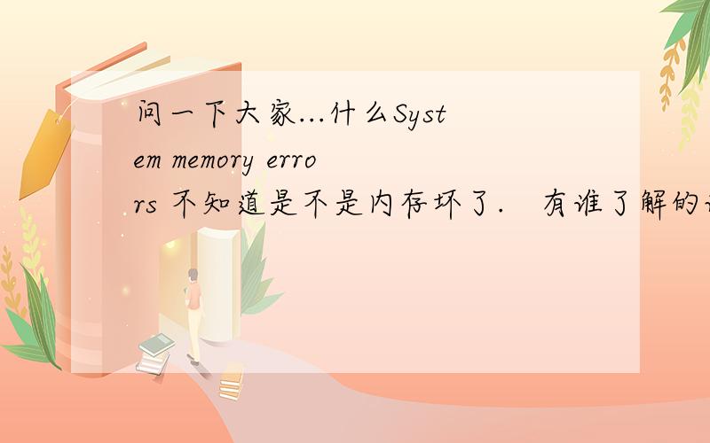 问一下大家...什么System memory errors 不知道是不是内存坏了.　有谁了解的说下吧,非常谢谢大家