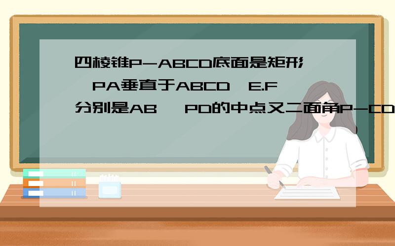 四棱锥P-ABCD底面是矩形,PA垂直于ABCD,E.F分别是AB ,PD的中点又二面角P-CD-B为45度 1）求证：