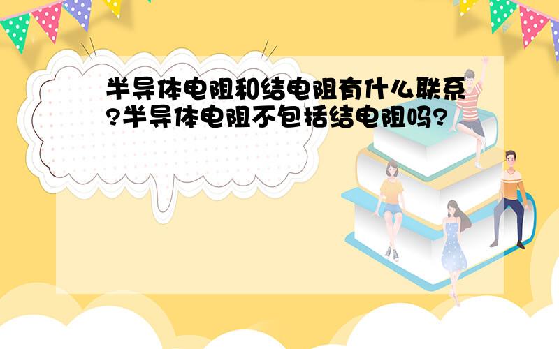 半导体电阻和结电阻有什么联系?半导体电阻不包括结电阻吗?