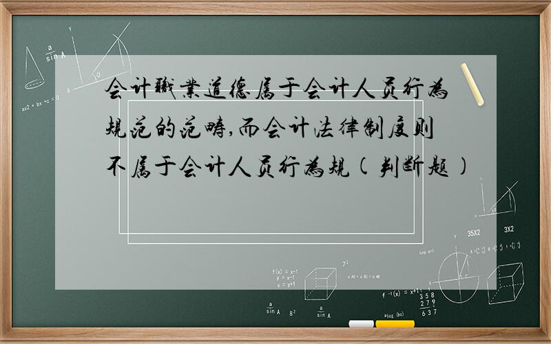 会计职业道德属于会计人员行为规范的范畴,而会计法律制度则不属于会计人员行为规(判断题)