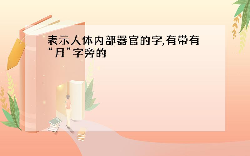 表示人体内部器官的字,有带有“月”字旁的