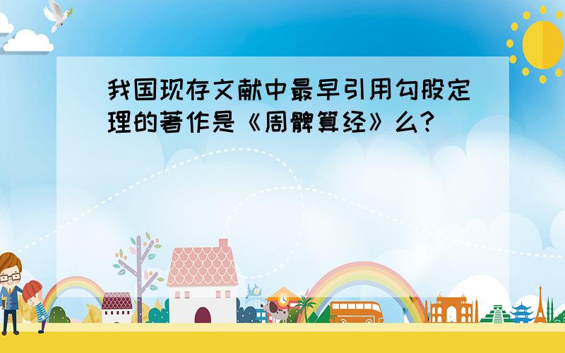 我国现存文献中最早引用勾股定理的著作是《周髀算经》么?