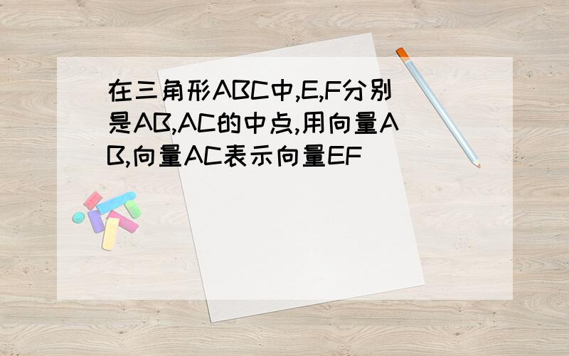 在三角形ABC中,E,F分别是AB,AC的中点,用向量AB,向量AC表示向量EF