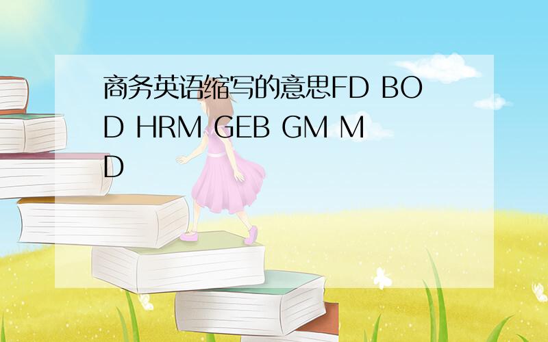 商务英语缩写的意思FD BOD HRM GEB GM MD