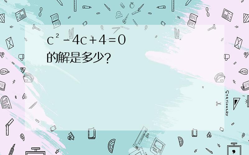 c²－4c＋4＝0的解是多少?