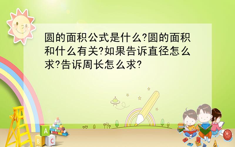 圆的面积公式是什么?圆的面积和什么有关?如果告诉直径怎么求?告诉周长怎么求?