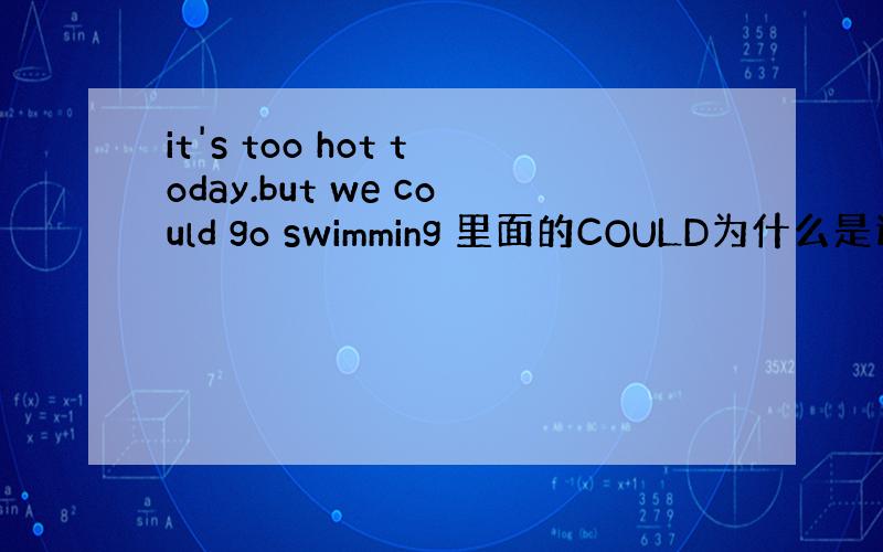 it's too hot today.but we could go swimming 里面的COULD为什么是过去式啊