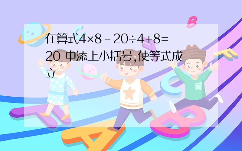 在算式4×8-20÷4+8=20 中添上小括号,使等式成立