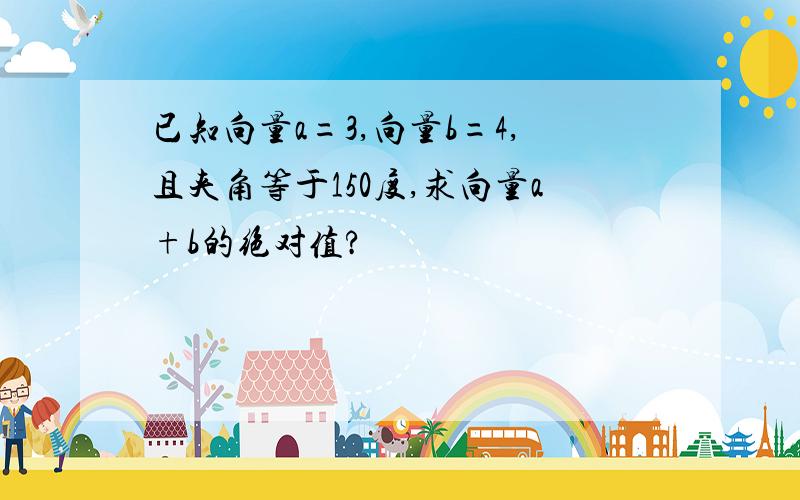 已知向量a=3,向量b=4,且夹角等于150度,求向量a+b的绝对值?