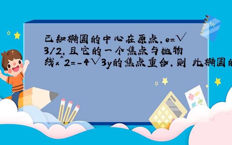 已知椭圆的中心在原点,e=√3/2,且它的一个焦点与抛物线x^2=-4√3y的焦点重合,则 此椭圆的方程为