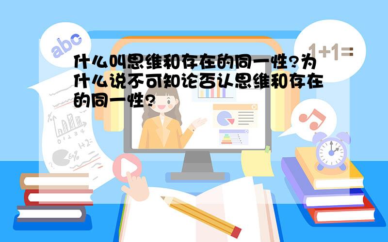 什么叫思维和存在的同一性?为什么说不可知论否认思维和存在的同一性?