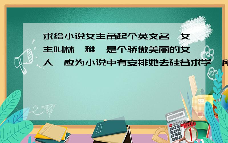 求给小说女主角起个英文名,女主叫林裴雅,是个骄傲美丽的女人,应为小说中有安排她去硅谷求学,所以需要一个英文名!