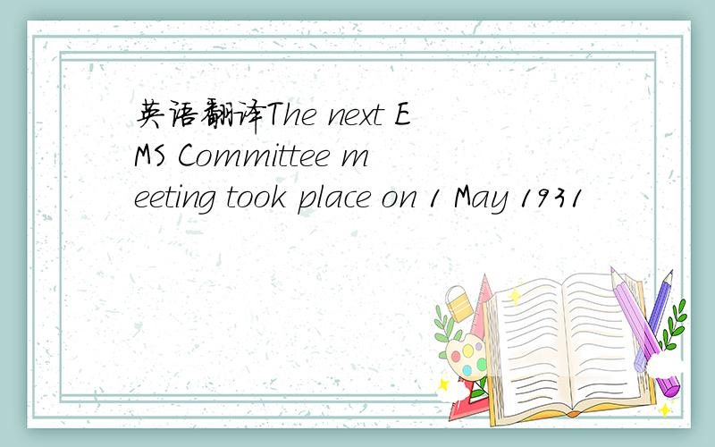 英语翻译The next EMS Committee meeting took place on 1 May 1931