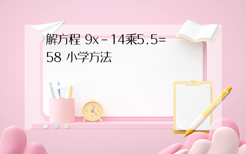 解方程 9x-14乘5.5=58 小学方法