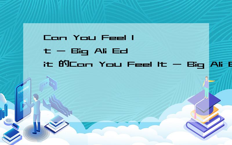 Can You Feel It - Big Ali Edit 的Can You Feel It - Big Ali Ed