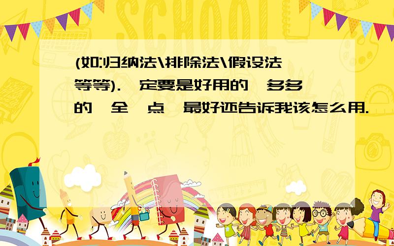 (如:归纳法\排除法\假设法等等).一定要是好用的,多多的,全一点,最好还告诉我该怎么用.