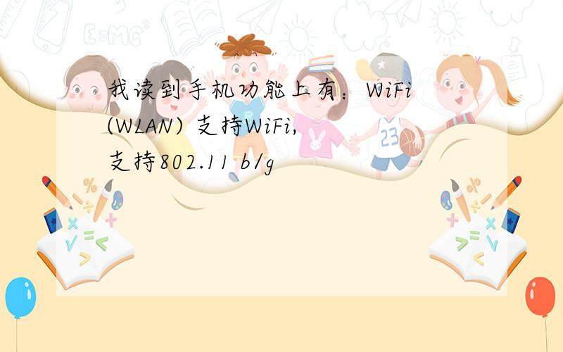 我读到手机功能上有：WiFi(WLAN) 支持WiFi,支持802.11 b/g