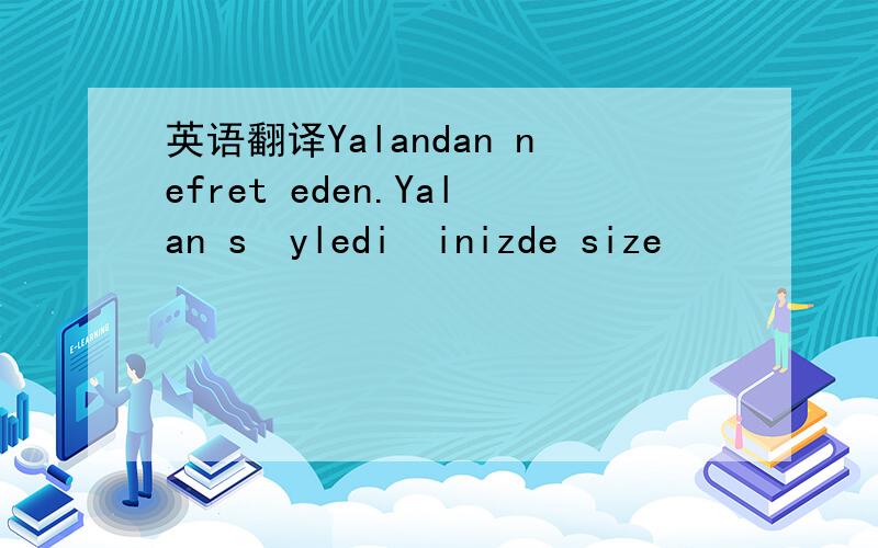 英语翻译Yalandan nefret eden.Yalan söylediğinizde size