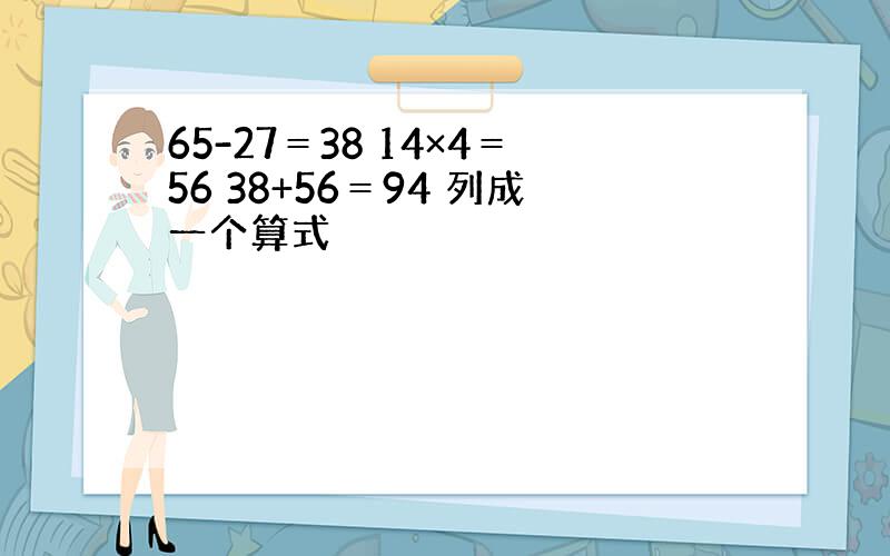 65-27＝38 14×4＝56 38+56＝94 列成一个算式