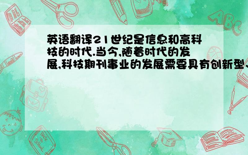 英语翻译21世纪是信息和高科技的时代.当今,随着时代的发展,科技期刊事业的发展需要具有创新型、复合型的编辑,要培养优秀编