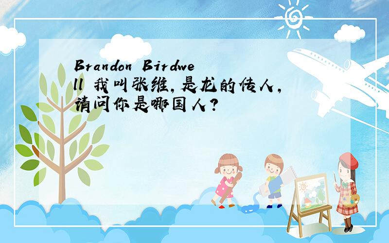 Brandon Birdwell 我叫张维,是龙的传人,请问你是哪国人?