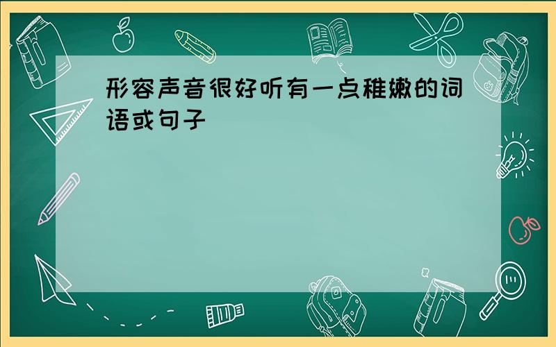 形容声音很好听有一点稚嫩的词语或句子