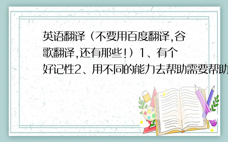 英语翻译（不要用百度翻译,谷歌翻译,还有那些!）1、有个好记性2、用不同的能力去帮助需要帮助的人3、做些事来保证自己的安