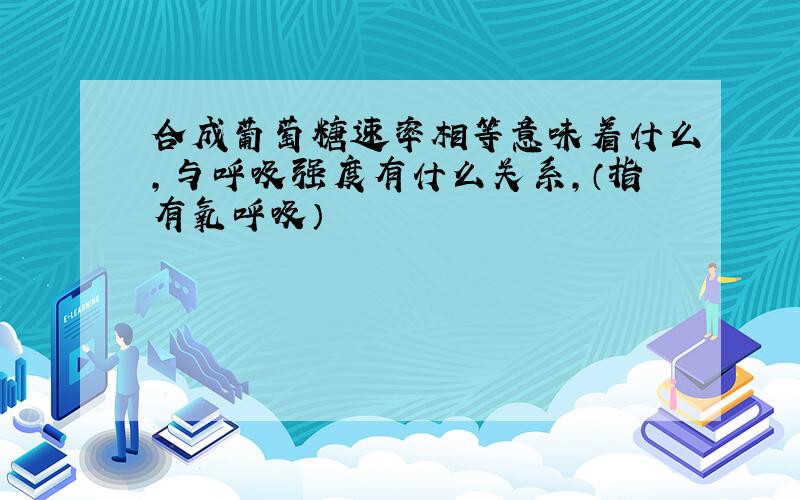 合成葡萄糖速率相等意味着什么,与呼吸强度有什么关系,（指有氧呼吸）