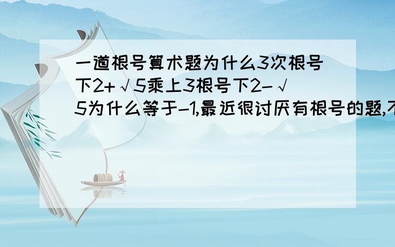 一道根号算术题为什么3次根号下2+√5乘上3根号下2-√5为什么等于-1,最近很讨厌有根号的题,不知道有什么规则.