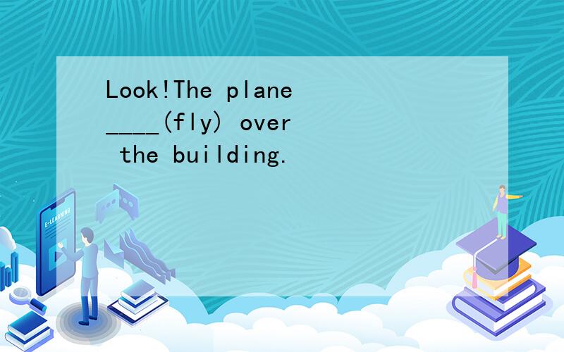 Look!The plane____(fly) over the building.