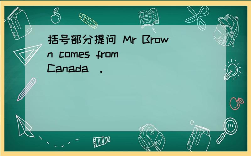 括号部分提问 Mr Brown comes from (Canada).