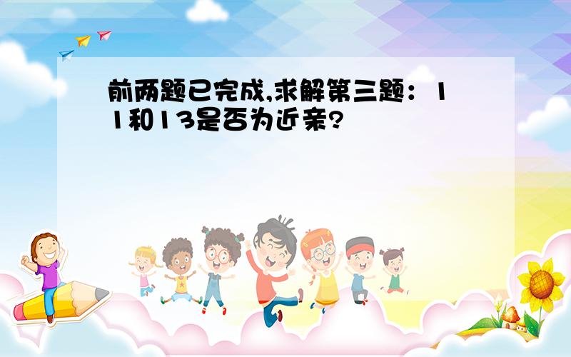 前两题已完成,求解第三题：11和13是否为近亲?