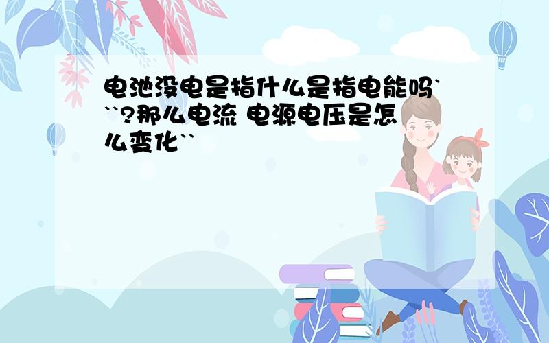 电池没电是指什么是指电能吗```?那么电流 电源电压是怎么变化``