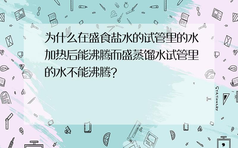 为什么在盛食盐水的试管里的水加热后能沸腾而盛蒸馏水试管里的水不能沸腾?