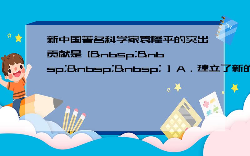 新中国著名科学家袁隆平的突出贡献是 [     ] A．建立了新的地质力学的理论