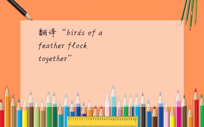 翻译“birds of a feather flock together”